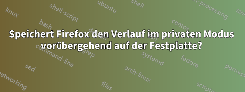 Speichert Firefox den Verlauf im privaten Modus vorübergehend auf der Festplatte?