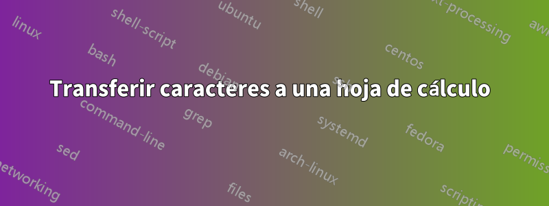 Transferir caracteres a una hoja de cálculo 