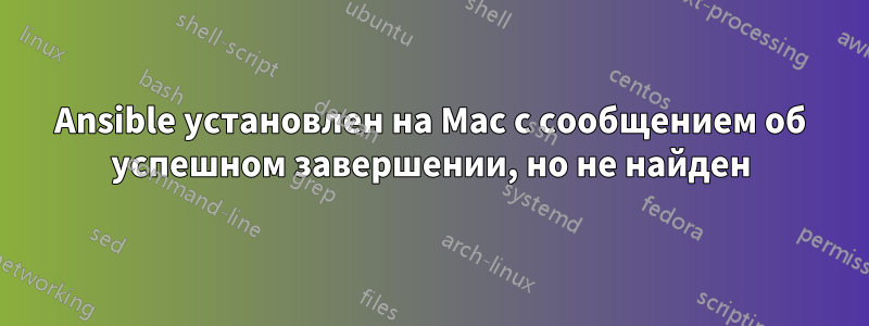 Ansible установлен на Mac с сообщением об успешном завершении, но не найден