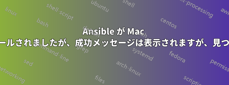 Ansible が Mac にインストールされましたが、成功メッセージは表示されますが、見つかりません