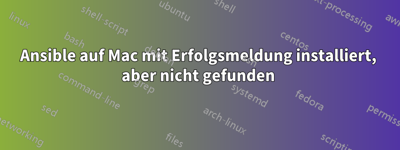 Ansible auf Mac mit Erfolgsmeldung installiert, aber nicht gefunden