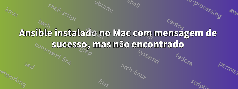 Ansible instalado no Mac com mensagem de sucesso, mas não encontrado