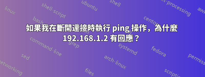如果我在斷開連接時執行 ping 操作，為什麼 192.168.1.2 有回應？