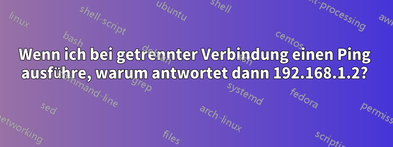 Wenn ich bei getrennter Verbindung einen Ping ausführe, warum antwortet dann 192.168.1.2?