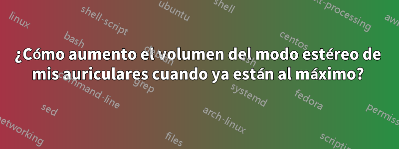 ¿Cómo aumento el volumen del modo estéreo de mis auriculares cuando ya están al máximo?