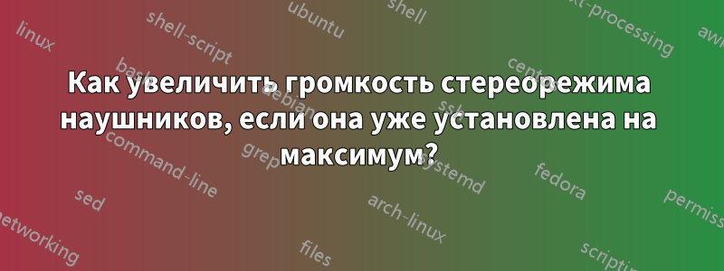 Как увеличить громкость стереорежима наушников, если она уже установлена ​​на максимум?