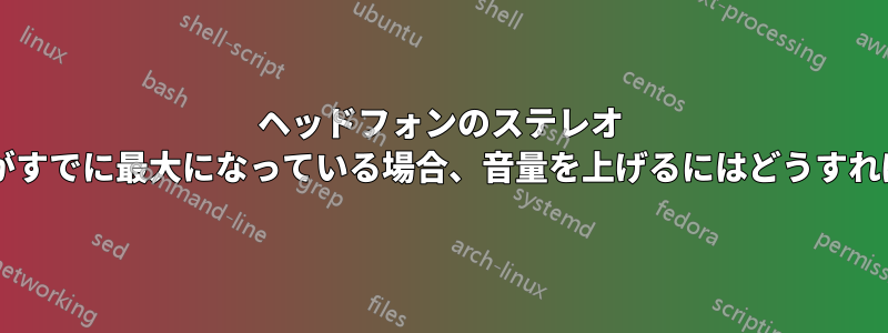 ヘッドフォンのステレオ モードの音量がすでに最大になっている場合、音量を上げるにはどうすればよいですか?