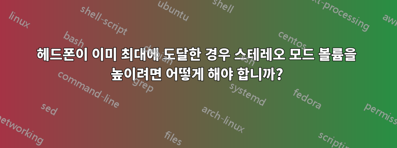 헤드폰이 이미 최대에 도달한 경우 스테레오 모드 볼륨을 높이려면 어떻게 해야 합니까?