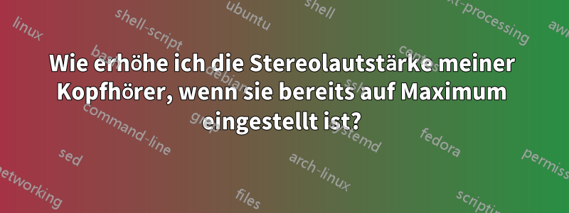 Wie erhöhe ich die Stereolautstärke meiner Kopfhörer, wenn sie bereits auf Maximum eingestellt ist?