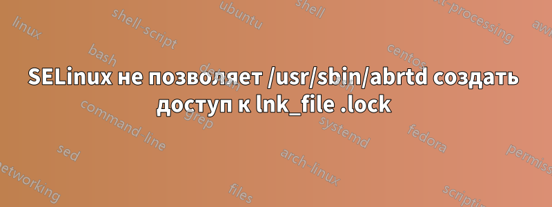 SELinux не позволяет /usr/sbin/abrtd создать доступ к lnk_file .lock
