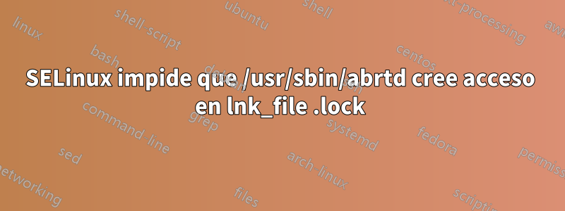 SELinux impide que /usr/sbin/abrtd cree acceso en lnk_file .lock
