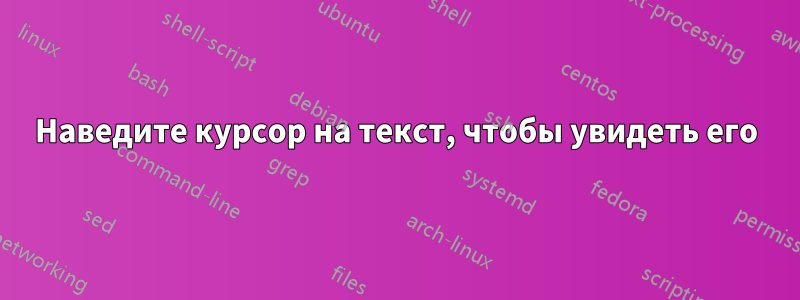 Наведите курсор на текст, чтобы увидеть его