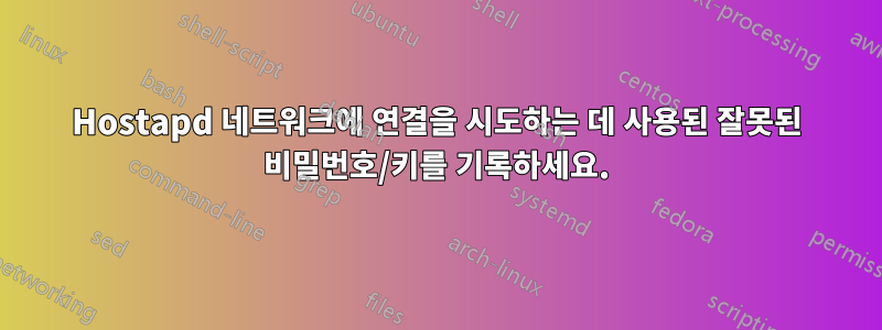 Hostapd 네트워크에 연결을 시도하는 데 사용된 잘못된 비밀번호/키를 기록하세요.