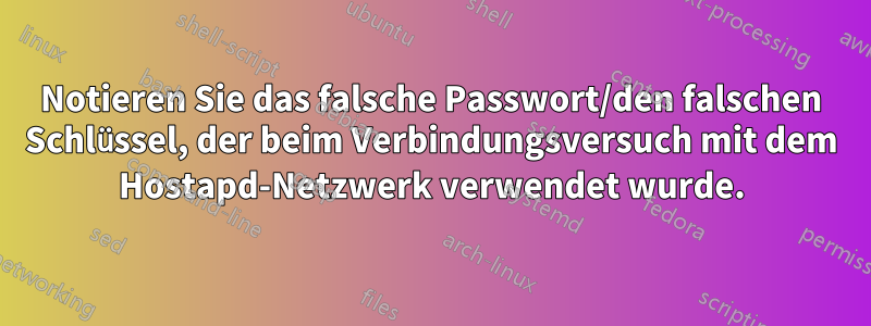 Notieren Sie das falsche Passwort/den falschen Schlüssel, der beim Verbindungsversuch mit dem Hostapd-Netzwerk verwendet wurde.