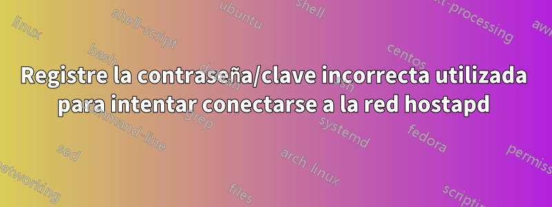 Registre la contraseña/clave incorrecta utilizada para intentar conectarse a la red hostapd