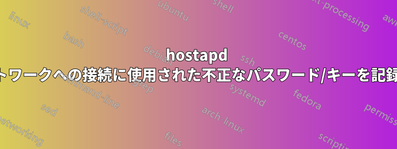 hostapd ネットワークへの接続に使用された不正なパスワード/キーを記録する
