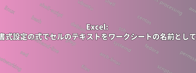 Excel: 条件付き書式設定の式でセルのテキストをワークシートの名前として使用する