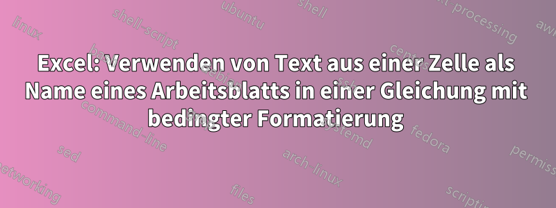 Excel: Verwenden von Text aus einer Zelle als Name eines Arbeitsblatts in einer Gleichung mit bedingter Formatierung