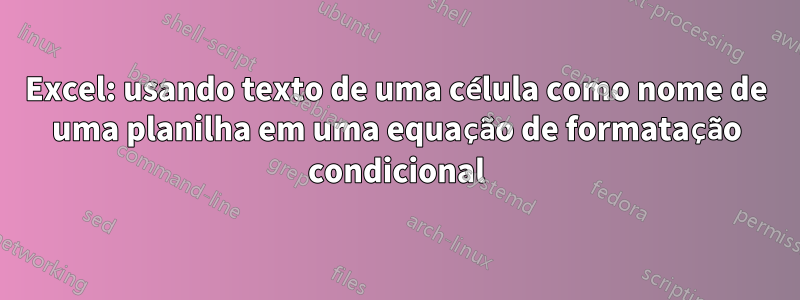 Excel: usando texto de uma célula como nome de uma planilha em uma equação de formatação condicional