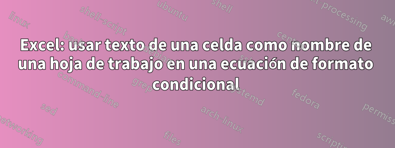 Excel: usar texto de una celda como nombre de una hoja de trabajo en una ecuación de formato condicional