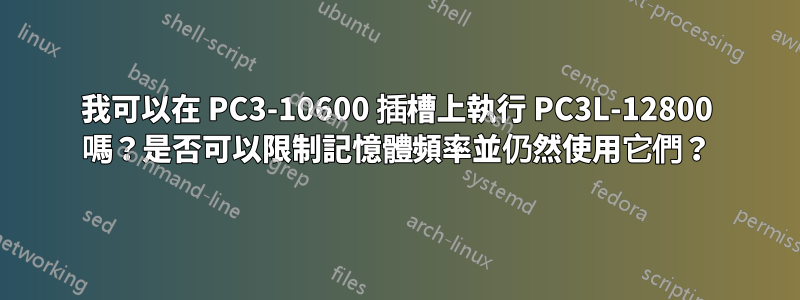 我可以在 PC3-10600 插槽上執行 PC3L-12800 嗎？是否可以限制記憶體頻率並仍然使用它們？