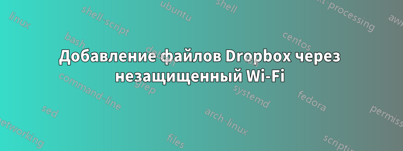 Добавление файлов Dropbox через незащищенный Wi-Fi
