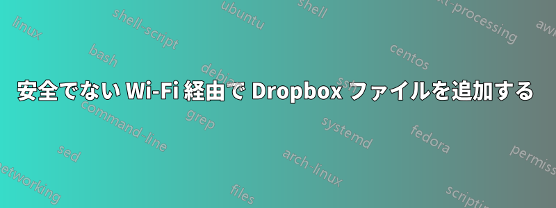安全でない Wi-Fi 経由で Dropbox ファイルを追加する