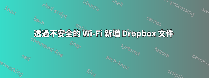 透過不安全的 Wi-Fi 新增 Dropbox 文件
