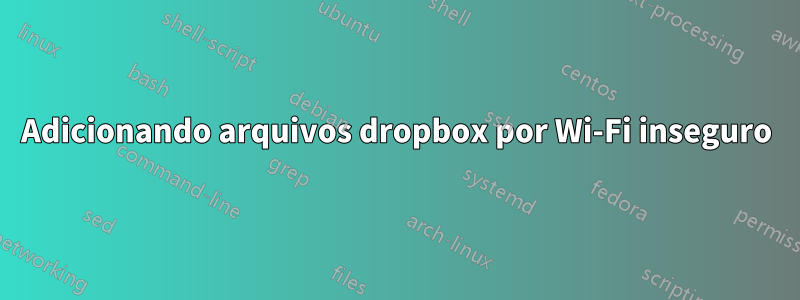 Adicionando arquivos dropbox por Wi-Fi inseguro