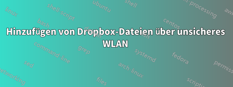 Hinzufügen von Dropbox-Dateien über unsicheres WLAN