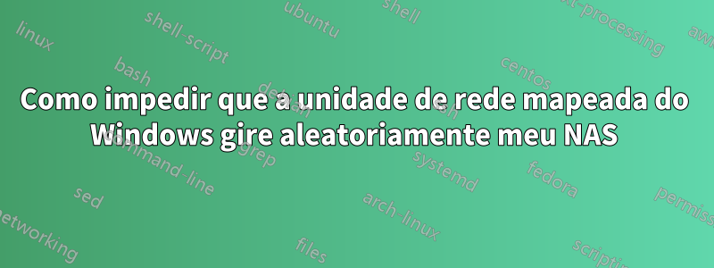 Como impedir que a unidade de rede mapeada do Windows gire aleatoriamente meu NAS