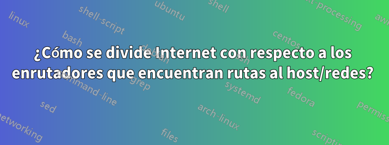 ¿Cómo se divide Internet con respecto a los enrutadores que encuentran rutas al host/redes?