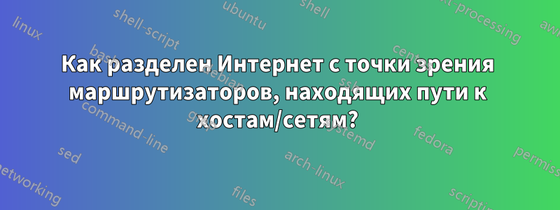 Как разделен Интернет с точки зрения маршрутизаторов, находящих пути к хостам/сетям?