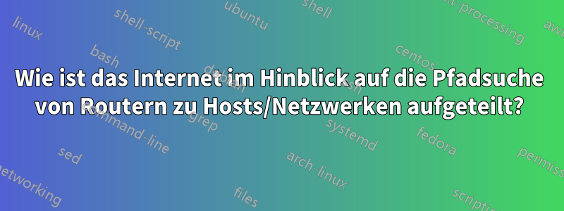 Wie ist das Internet im Hinblick auf die Pfadsuche von Routern zu Hosts/Netzwerken aufgeteilt?