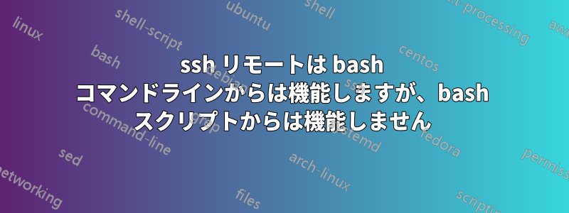 ssh リモートは bash コマンドラインからは機能しますが、bash スクリプトからは機能しません