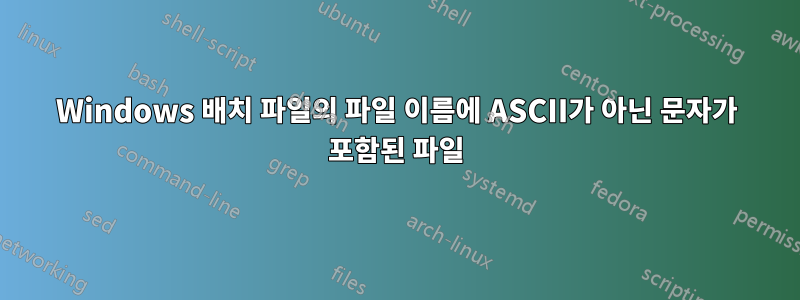 Windows 배치 파일의 파일 이름에 ASCII가 아닌 문자가 포함된 파일