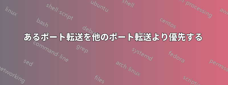 あるポート転送を他のポート転送より優先する