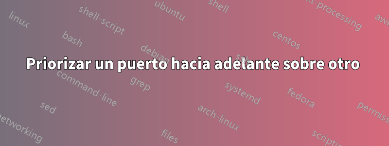 Priorizar un puerto hacia adelante sobre otro