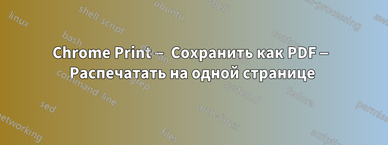 Chrome Print — Сохранить как PDF — Распечатать на одной странице
