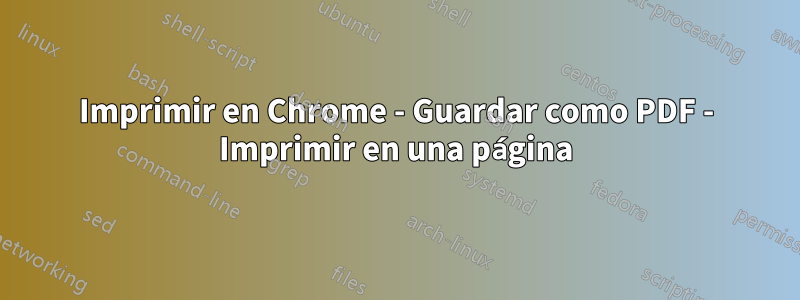 Imprimir en Chrome - Guardar como PDF - Imprimir en una página