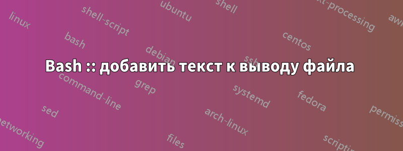 Bash :: добавить текст к выводу файла