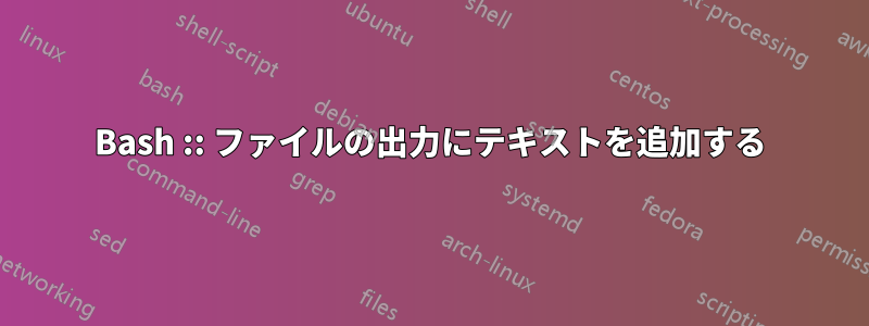 Bash :: ファイルの出力にテキストを追加する