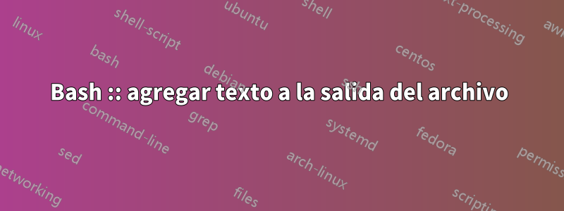 Bash :: agregar texto a la salida del archivo