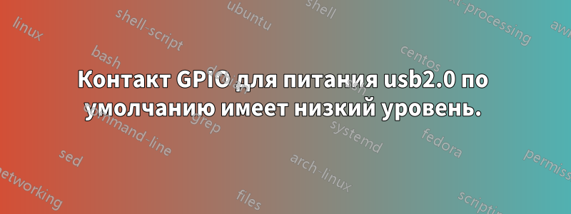 Контакт GPIO для питания usb2.0 по умолчанию имеет низкий уровень.