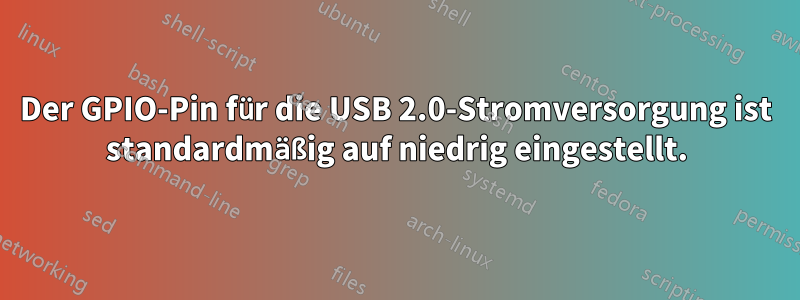 Der GPIO-Pin für die USB 2.0-Stromversorgung ist standardmäßig auf niedrig eingestellt.