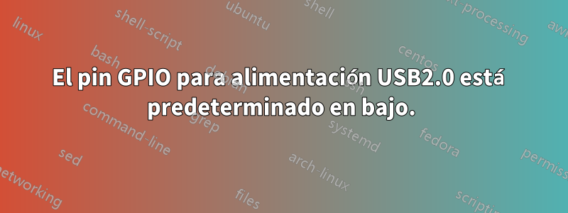 El pin GPIO para alimentación USB2.0 está predeterminado en bajo.