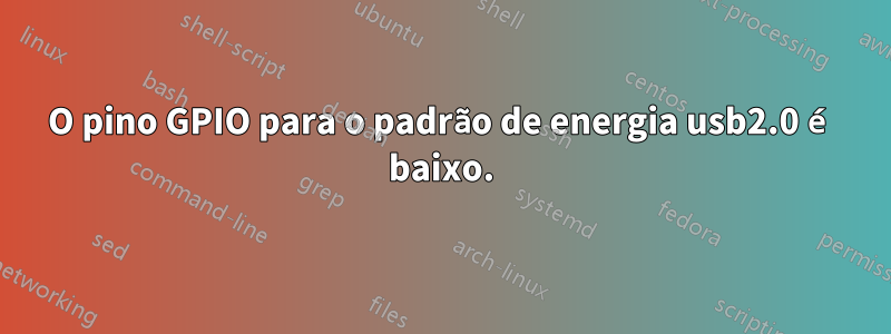 O pino GPIO para o padrão de energia usb2.0 é baixo.