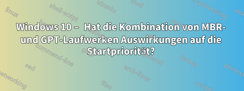 Windows 10 – Hat die Kombination von MBR- und GPT-Laufwerken Auswirkungen auf die Startpriorität?