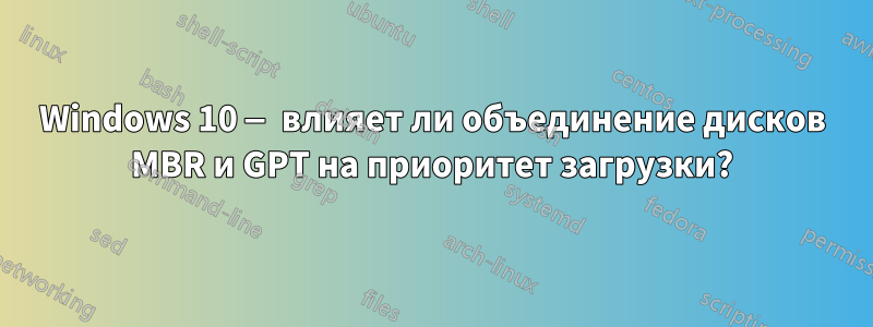 Windows 10 — влияет ли объединение дисков MBR и GPT на приоритет загрузки?