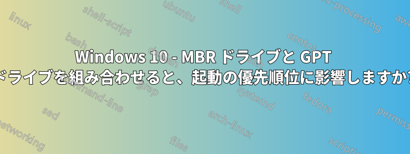 Windows 10 - MBR ドライブと GPT ドライブを組み合わせると、起動の優先順位に影響しますか?